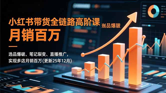 小红书带货全链路高阶课，选品爆破、笔记裂变、直播推广，实现多店月销百万(更新25年12月-huitchan网创