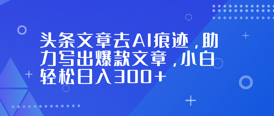 头条文章去AI痕迹，助力写出爆款文章，小白轻松日入300+-huitchan网创