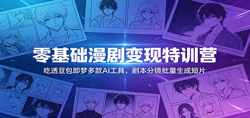 零基础漫剧变现特训营：玩转豆包即梦多款AI工具，剧本分镜批量生成短片-huitchan网创