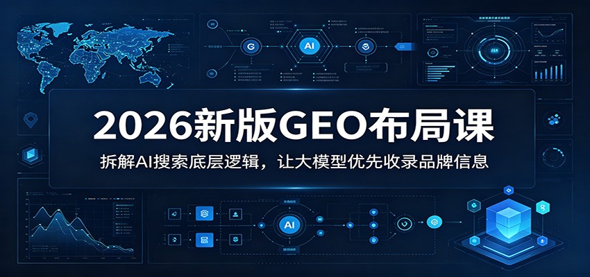 2026新版GEO布局课：拆解AI搜索底层逻辑，让大模型优先收录品牌信息-huitchan网创