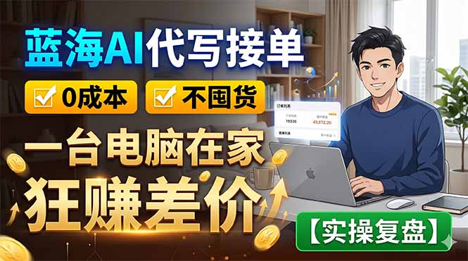 蓝海AI代写接单：0成本不囤货，一台电脑在家狂赚差价【实操复盘】-huitchan网创