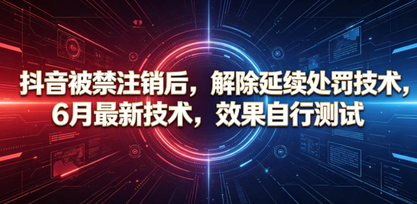 抖音被禁注销后，解除延续处罚技术，6月最新技术，效果自行测试-huitchan网创