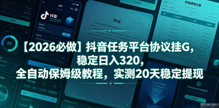 【2026必做】抖音任务平台协议挂G，稳定日入320，全自动保姆级教程，实测20天稳定提现【揭秘】-huitchan网创