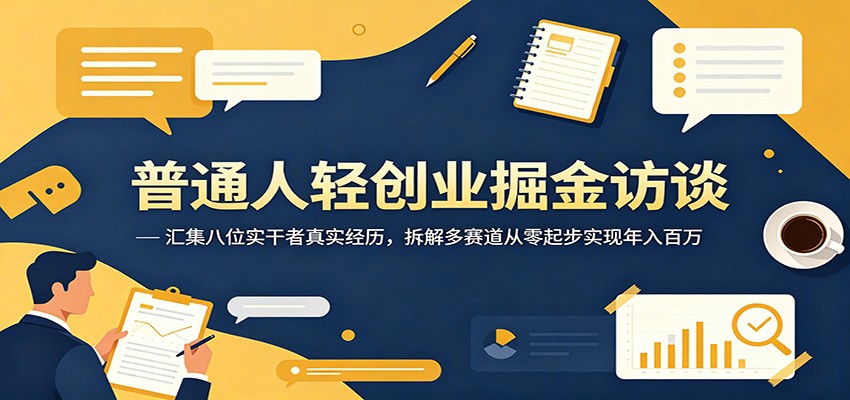 普通人轻创业掘金访谈：汇集八位实干者真实经历，拆解多赛道从零起步实现年入百万-huitchan网创