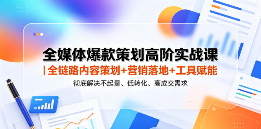全媒体爆款策划高阶实战课｜全链路内容策划+营销落地+工具赋能，彻底解决不起量、低转化、低成交难题-huitchan网创