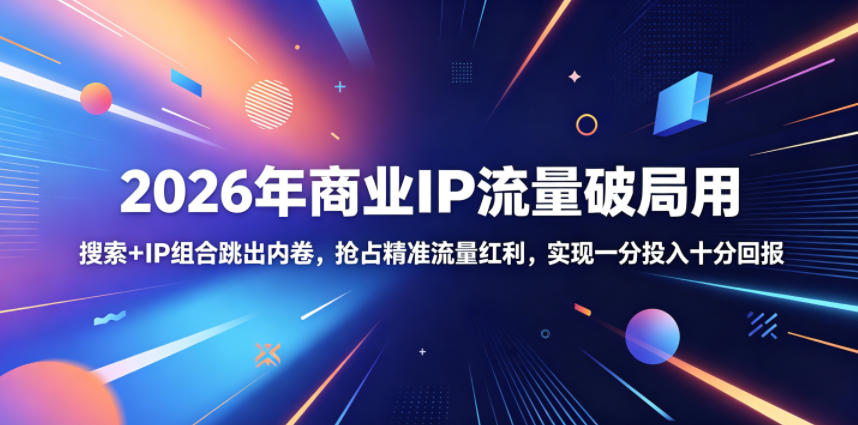 2026年商业IP流量破局用，搜索+IP组合跳出内卷，抢占精准流量红利，实现一分投入十分回报-huitchan网创