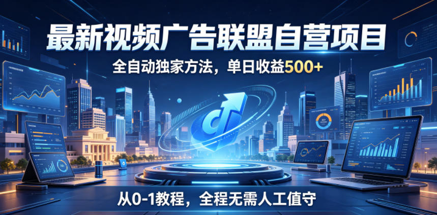 最新视频广告联盟自营项目，全自动独家方法，单日收益500+，从0-1教程，全程无需人工值守【揭秘】-huitchan网创