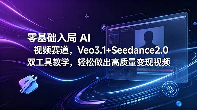 零基础入局 AI 视频赛道，Veo3.1+Seedance2.0 双工具教学，轻松做出高质量变现视频-huitchan网创