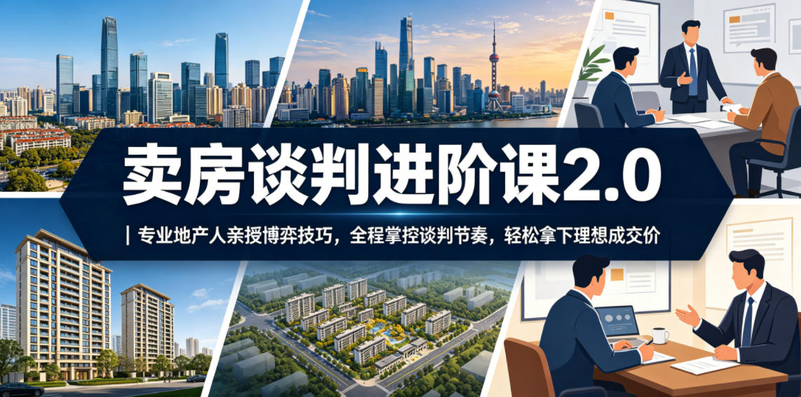 卖房谈判进阶课2.0｜专业地产人亲授博弈技巧，全程掌控谈判节奏，轻松拿下理想成交价-huitchan网创