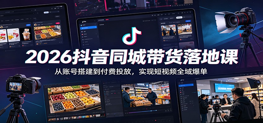 2026抖音同城带货落地课：从账号搭建到付费投放，实现短视频全域爆单-huitchan网创