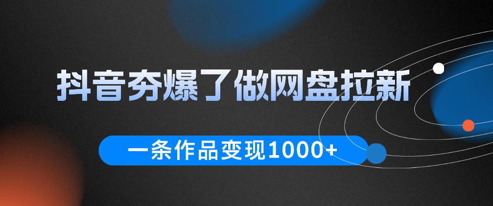抖音夯爆了做网盘拉新，一条作品轻松10W+流量，变现1k+，看完即可上手操作-huitchan网创