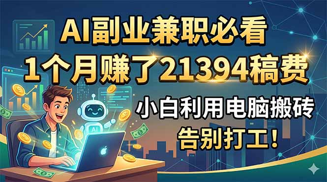 AI副业兼职必看，1个月赚了21394稿费，小白利用电脑搬砖，告别打工！-huitchan网创