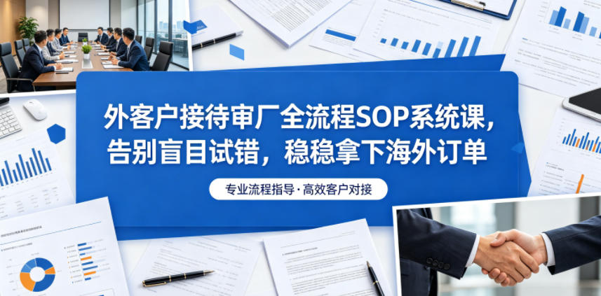 外客户接待审厂全流程SOP系统课，告别盲目试错，稳稳拿下海外订单-huitchan网创