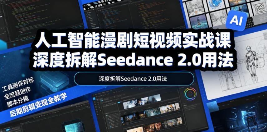 人工智能漫剧短视频实战课，深度拆解Seedance 2.0用法，工具测评对标+全流程创作+脚本分镜+后期剪辑变现全教学-huitchan网创
