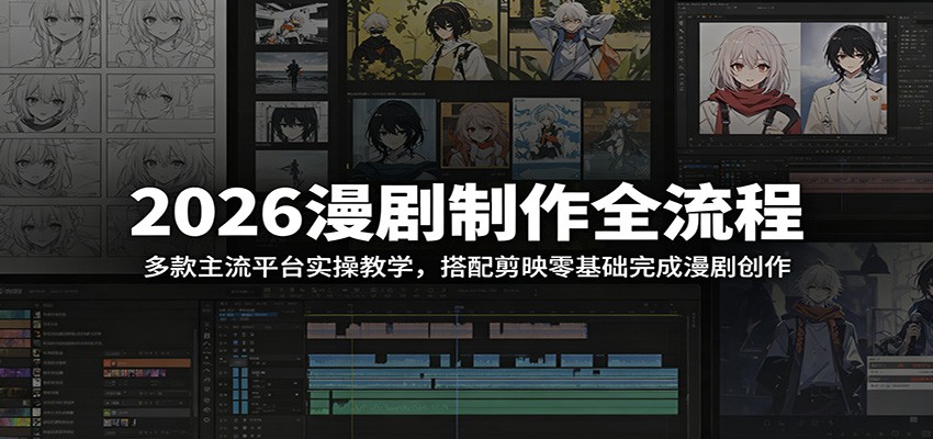 2026漫剧制作全流程：多款主流平台实操教学，搭配剪映零基础完成漫剧创作-huitchan网创