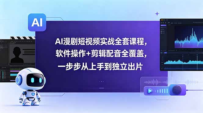 AI漫剧短视频实战全套课程，软件操作+剪辑配音全覆盖，一步步从上手到独立出片-huitchan网创