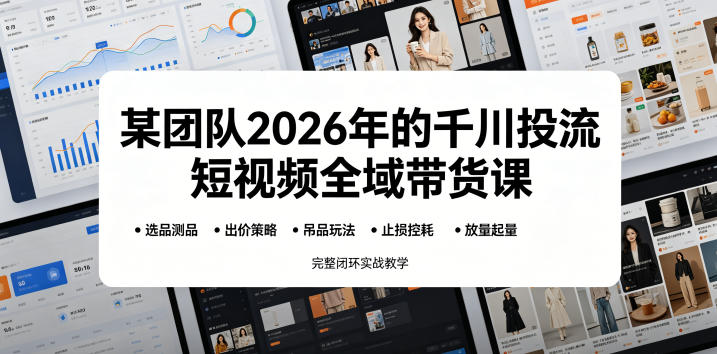 某团队2026年的千川投流短视频全域带货课，从选品测品、吊品玩法、止损控耗到放量起量，完整闭环实战教学-huitchan网创