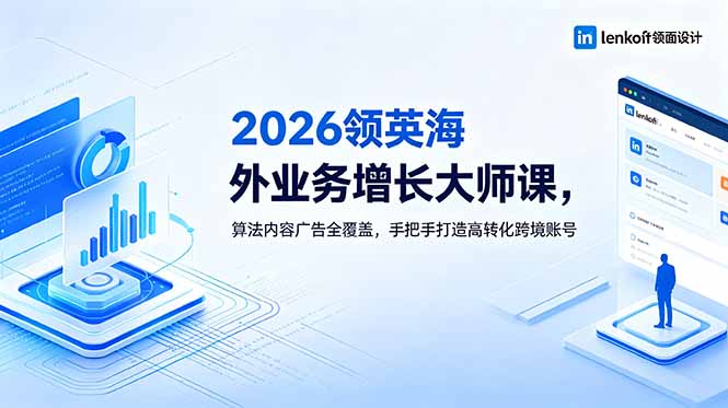 2026 领英海外业务增长大师课，算法内容广告全覆盖，手把手打造高转化跨境账号-huitchan网创