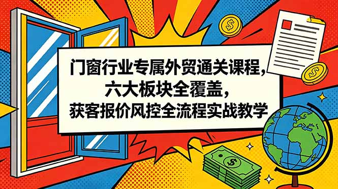 门窗行业专属外贸通关课程，六大板块全覆盖，获客报价风控全流程实战教学-huitchan网创