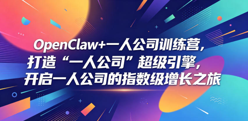 OpenClaw+一人公司训练营，打造“一人公司”超级引擎，开启一人公司的指数级增长之旅-huitchan网创