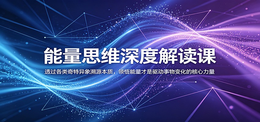 能量思维深度解读课：透过各类奇特异象溯源本质，领悟能量才是驱动事物变化的核心力量-huitchan网创