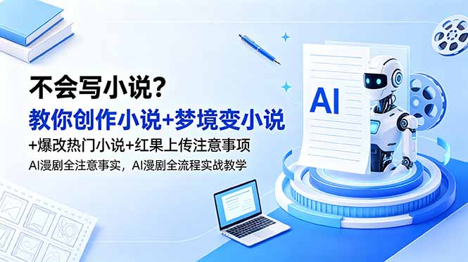 不会写小说？教你创作小说+梦境变小说+爆改热门小说+红果上传注意事项，AI漫剧全流程实战教学-huitchan网创