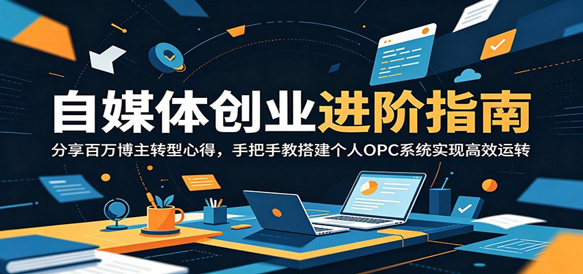 自媒体创业进阶指南：分享百万博主转型心得，手把手教搭建个人OPC系统实现高效运转-huitchan网创