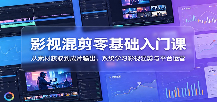 影视混剪零基础入门课：从素材获取到成片输出，系统学习影视混剪与平台运营-huitchan网创