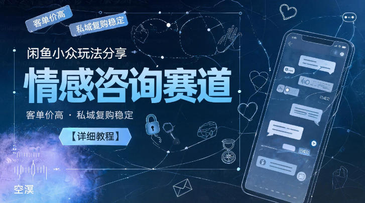闲鱼小众玩法分享，情感咨询赛道，客单价高，私域复购稳定【详细教程】-huitchan网创