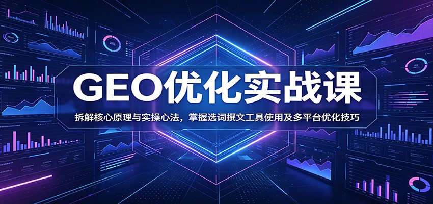 GEO优化实战课：拆解核心原理与实操心法，掌握选词撰文工具使用及多平台优化技巧-huitchan网创