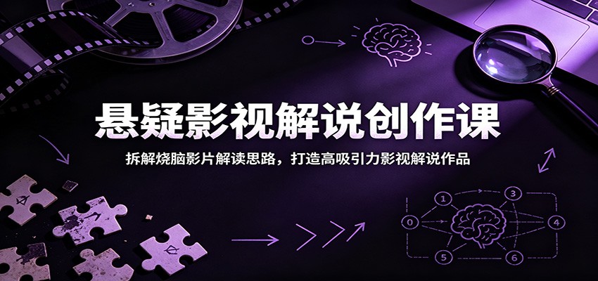 悬疑影视解说创作课：拆解烧脑影片解读思路，打造高吸引力影视解说作品-huitchan网创
