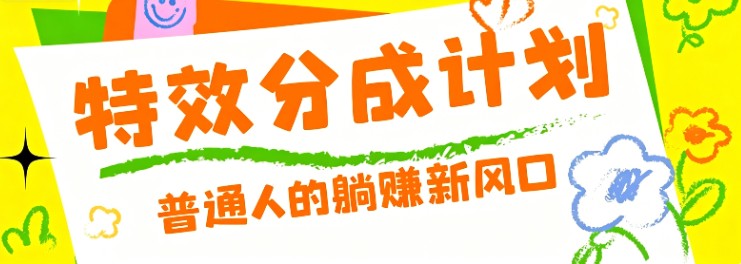 零粉丝也能操作的项目！视频号特效分成计划，普通人的躺赚新风口-huitchan网创