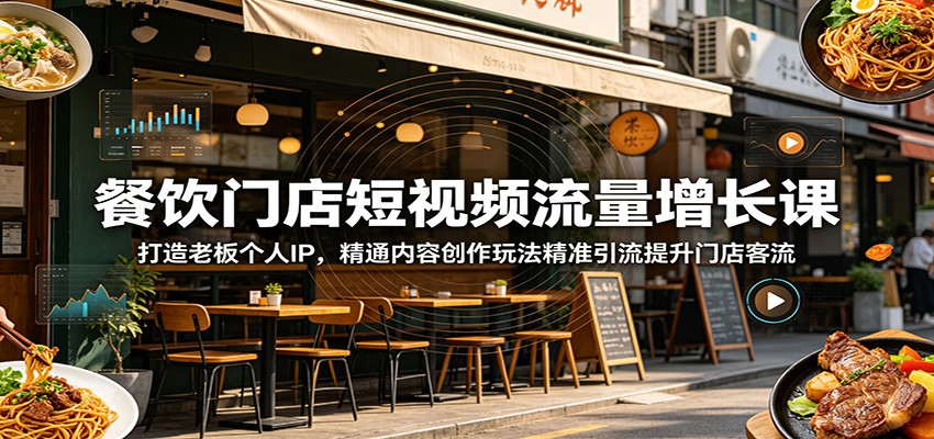 餐饮门店短视频流量增长课：打造老板个人IP，精通内容创作玩法精准引流提升门店客流-huitchan网创