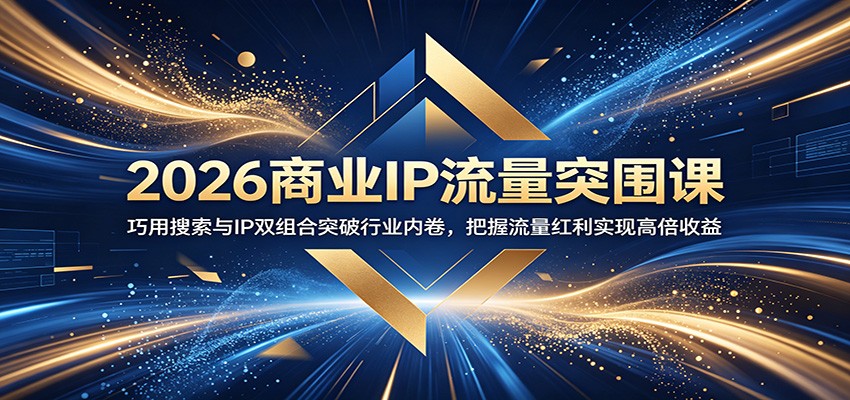 2026商业IP流量突围课：巧用搜索与IP双组合突破行业内卷，把握流量红利实现高倍收益-huitchan网创
