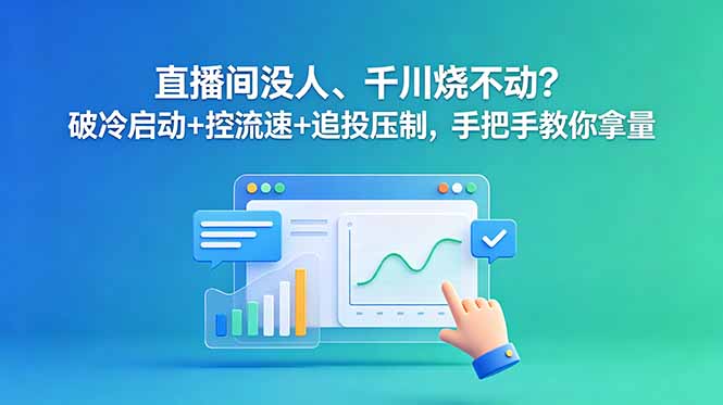 直播间没人、千川烧不动？破冷启动+控流速+追投压制，手把手教你拿量-huitchan网创