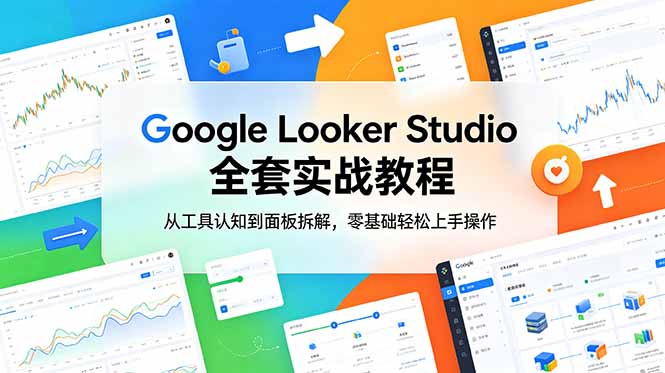 Google Looker Studio 全套实战教程，从工具认知到面板拆解，零基础轻松上手操作-huitchan网创
