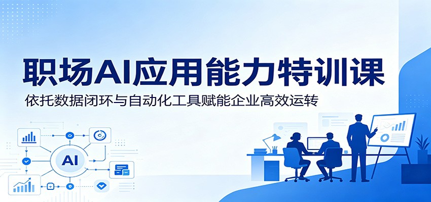 职场AI应用能力特训课：依托数据闭环与自动化工具赋能企业高效运转-huitchan网创