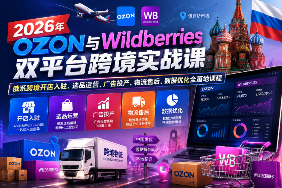 2026年OZON与Wildberries双平台跨境实战课，俄系跨境开店入驻、选品运营、广告投产、物流售后、数据优化全落地课程-huitchan网创