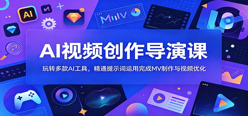 AI视频创作导演课：玩转多款AI工具，精通提示词运用完成MV制作与视频优化-huitchan网创
