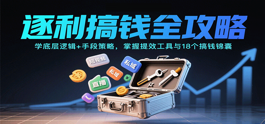 逐利搞钱全攻略：学底层逻辑+手段策略，掌握提效工具与18个搞钱锦囊(更新11月)-huitchan网创