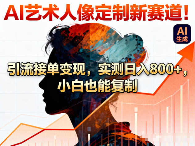 AI艺术人像定制新赛道！引流接单变现，实测日入8张+，小白也能复制-huitchan网创
