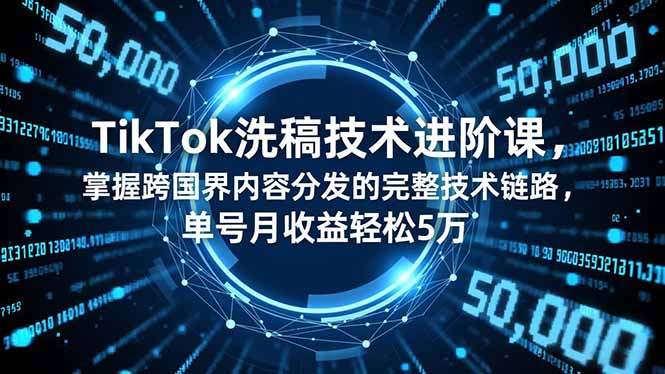 TikTok洗稿技术进阶课，掌握跨国界内容分发的完整技术链路，单号月收益轻松5万-huitchan网创