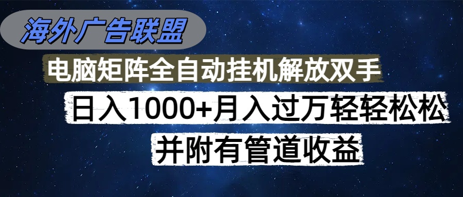 海外广告联盟每天几分钟日入1000+无脑操作，可矩阵并附有管道收益-huitchan网创