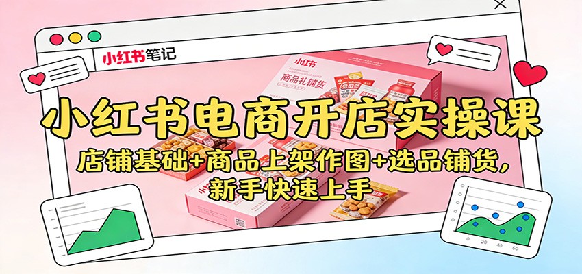 小红书电商开店实操课：店铺基础+商品上架作图+选品铺货，新手快速上手-huitchan网创