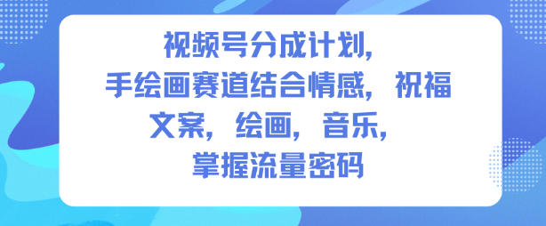 视频号分成计划，人生感悟手绘画赛道，文案，绘画，音乐，掌握流量密码-huitchan网创