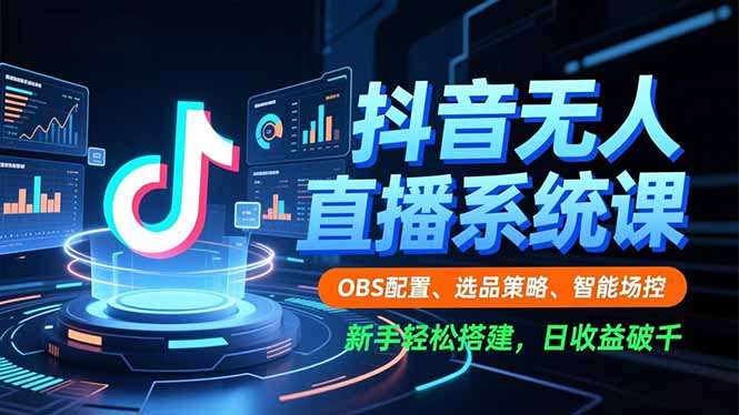 抖音无人直播系统课，OBS配置、选品策略、智能场控，新手轻松搭建，日收益破千-huitchan网创