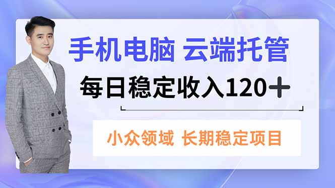 手机、电脑云端托管，每日稳定收入120+，小众领域长期稳定-huitchan网创