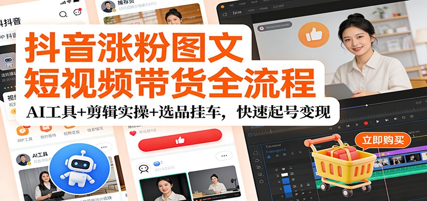 抖音涨粉图文短视频带货全流程，AI工具+剪辑实操+选品挂车，快速起号变现-huitchan网创