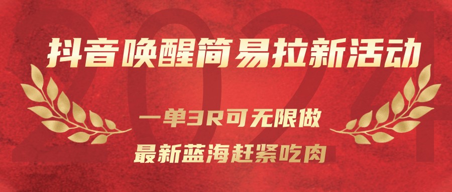 抖音唤醒简易拉新活动，一单3R可无限做、最新蓝海赶紧吃肉-huitchan网创