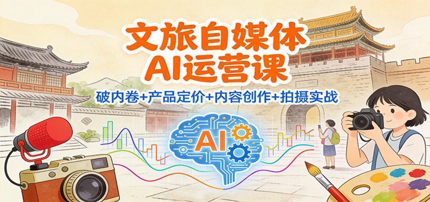 文旅自媒体AI运营课：破内卷+产品定价+内容创作+拍摄实战-huitchan网创
